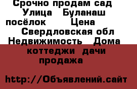 Срочно продам сад › Улица ­ Буланаш, посёлок 1/2 › Цена ­ 45 000 - Свердловская обл. Недвижимость » Дома, коттеджи, дачи продажа   